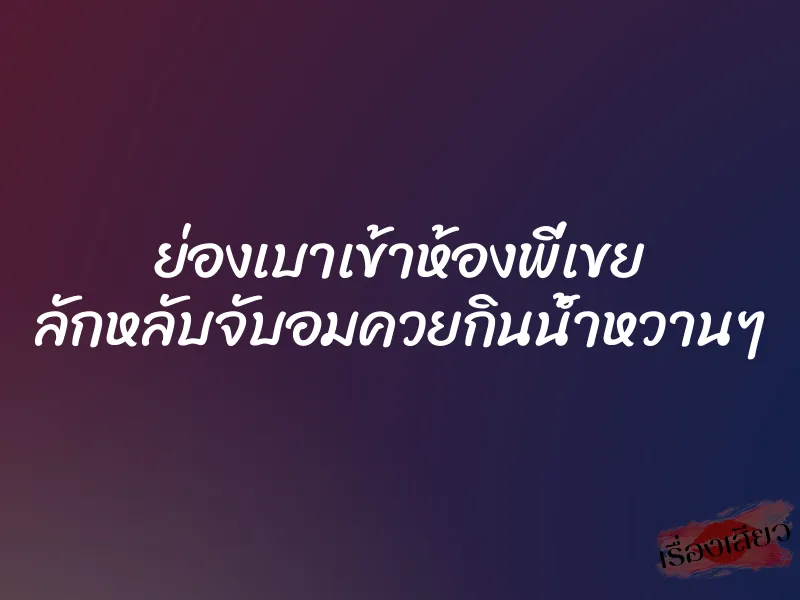 ย่องเบาเข้าห้องพี่เขย ลักหลับจับอมควยกินน้ำหวานๆ 1 ย่องเบาเข้าห้องพี่เขย ลักหลับจับอมควยกินน้ำหวานๆ