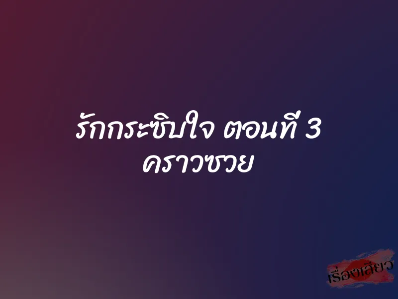 รักกระซิบใจ ตอนที่ 3 คราวซวย 1 รักกระซิบใจ ตอนที่ 3 คราวซวย