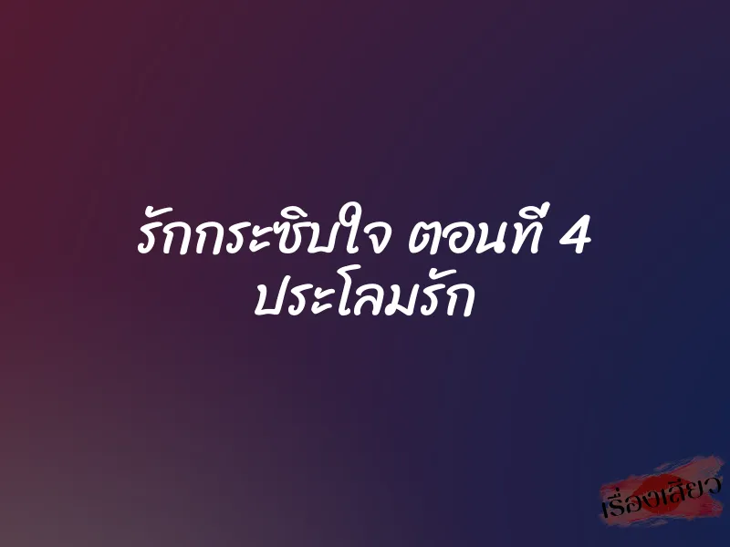 รักกระซิบใจ ตอนที่ 4 ประโลมรัก 1 รักกระซิบใจ ตอนที่ 4 ประโลมรัก