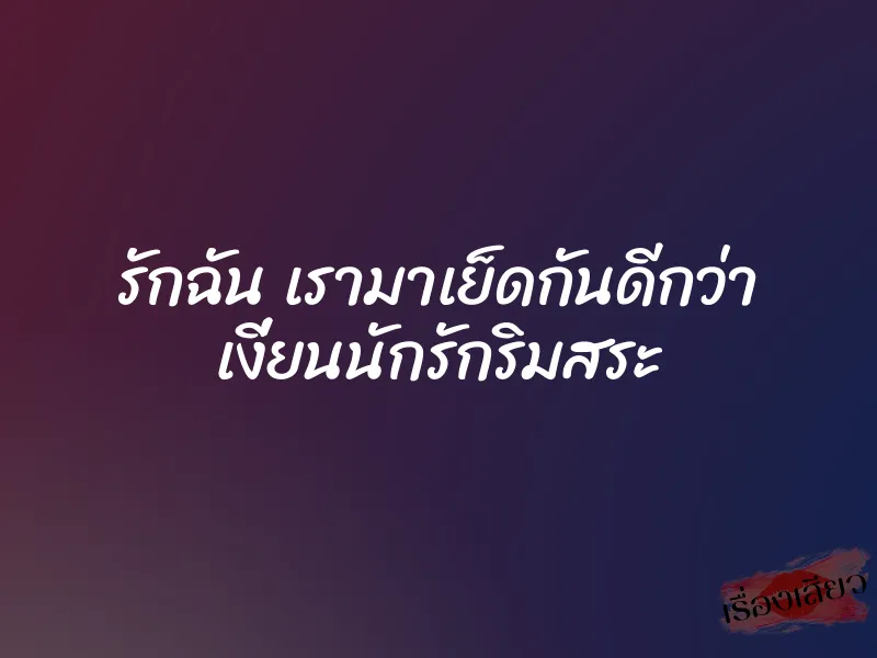 รักฉัน เรามาเย็ดกันดีกว่า เงี่ยนนักรักริมสระ 6 รักฉัน เรามาเย็ดกันดีกว่า เงี่ยนนักรักริมสระ