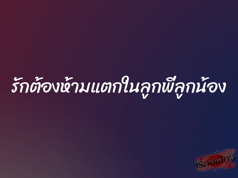 รักต้องห้ามแตกในลูกพี่ลูกน้อง 10 รักต้องห้ามแตกในลูกพี่ลูกน้อง