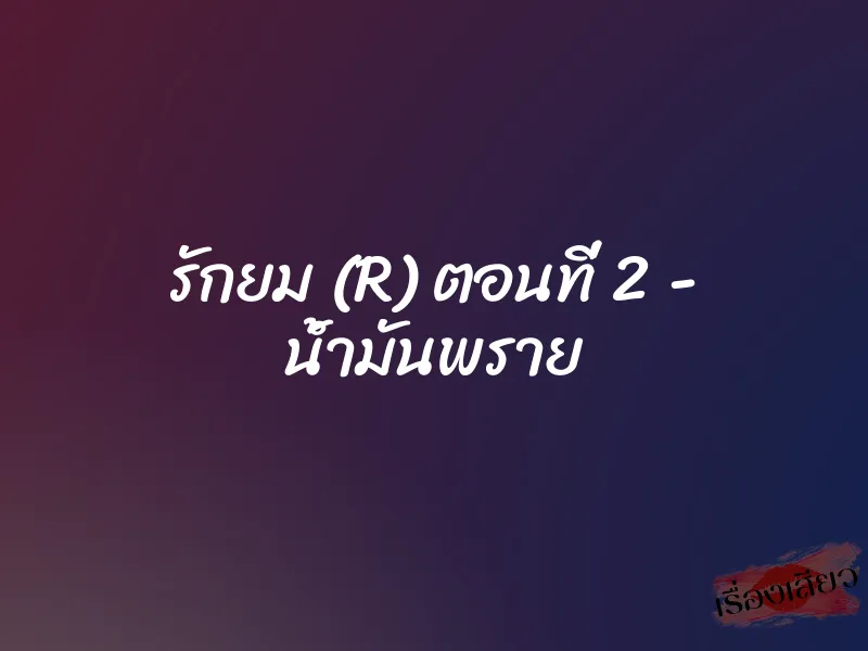รักยม (R) ตอนที่ 2 - น้ำมันพราย 5 รักยม (R) ตอนที่ 2 – น้ำมันพราย