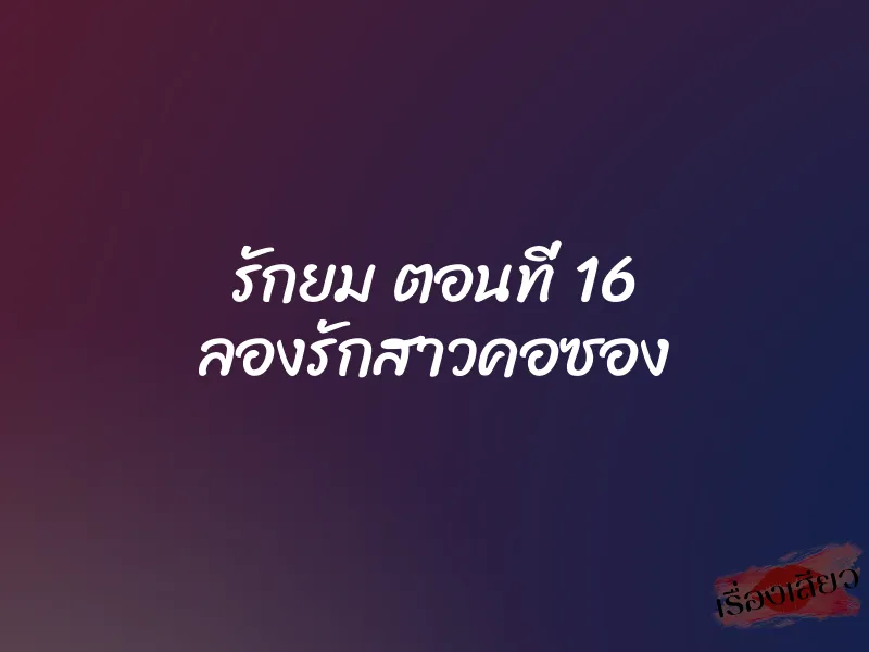 รักยม ตอนที่ 16 ลองรักสาวคอซอง 1 รักยม ตอนที่ 16 ลองรักสาวคอซอง
