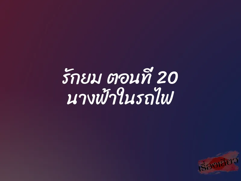 รักยม ตอนที่ 20 นางฟ้าในรถไฟ 1 รักยม ตอนที่ 20 นางฟ้าในรถไฟ