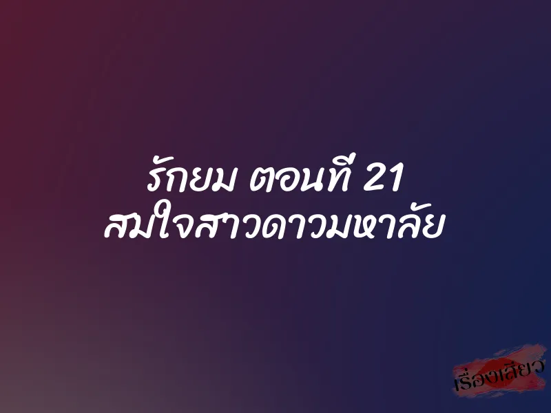 รักยม ตอนที่ 21 สมใจสาวดาวมหาลัย 1 รักยม ตอนที่ 21 สมใจสาวดาวมหาลัย