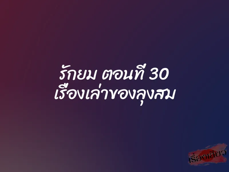 รักยม ตอนที่ 30 เรื่องเล่าของลุงสม 1 รักยม ตอนที่ 30 เรื่องเล่าของลุงสม