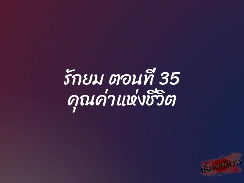 รักยม ตอนที่ 35 คุณค่าแห่งชีวิต 1 รักยม ตอนที่ 35 คุณค่าแห่งชีวิต