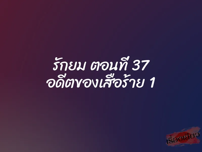รักยม ตอนที่ 37 อดีตของเสือร้าย 1 1 รักยม ตอนที่ 37 อดีตของเสือร้าย 1