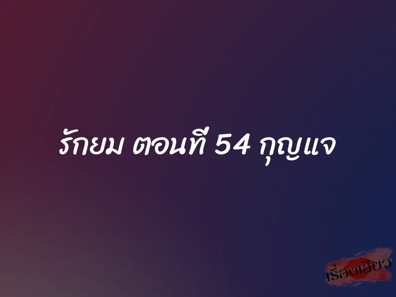รักยม ตอนที่ 54 กุญแจ 1 รักยม ตอนที่ 54 กุญแจ