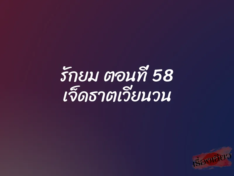 รักยม ตอนที่ 58 เจ็ดธาตเวียนวน 1 รักยม ตอนที่ 58 เจ็ดธาตเวียนวน