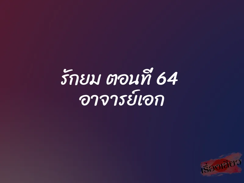 รักยม ตอนที่ 64 อาจารย์เอก 1 รักยม ตอนที่ 64 อาจารย์เอก