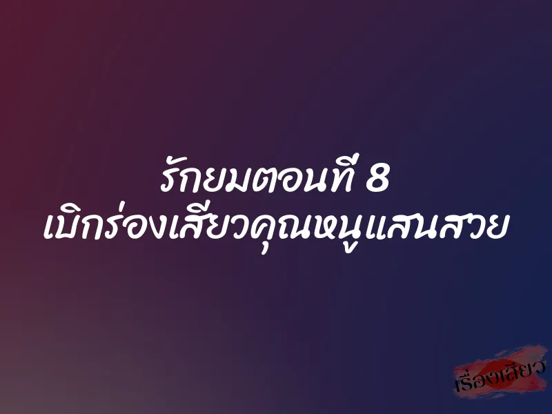 รักยมตอนที่ 8 เบิกร่องเสียวคุณหนูแสนสวย 1 รักยมตอนที่ 8 เบิกร่องเสียวคุณหนูแสนสวย