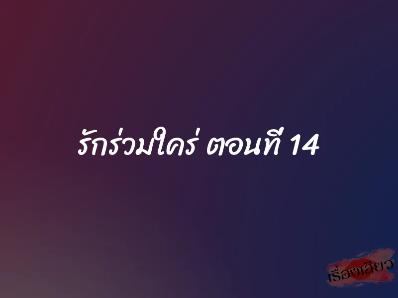 รักร่วมใคร่ ตอนที่ 14 1 รักร่วมใคร่ ตอนที่ 14