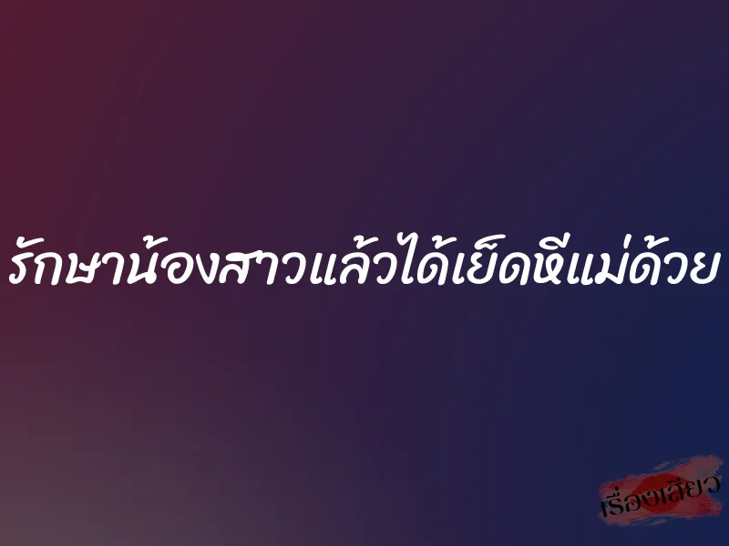 รักษาน้องสาวแล้วได้เย็ดหีแม่ด้วย 4 รักษาน้องสาวแล้วได้เย็ดหีแม่ด้วย