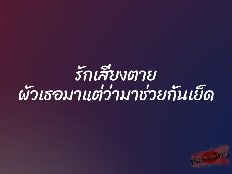 รักเสี่ยงตาย ผัวเธอมาแต่ว่ามาช่วยกันเย็ด 1 รักเสี่ยงตาย ผัวเธอมาแต่ว่ามาช่วยกันเย็ด