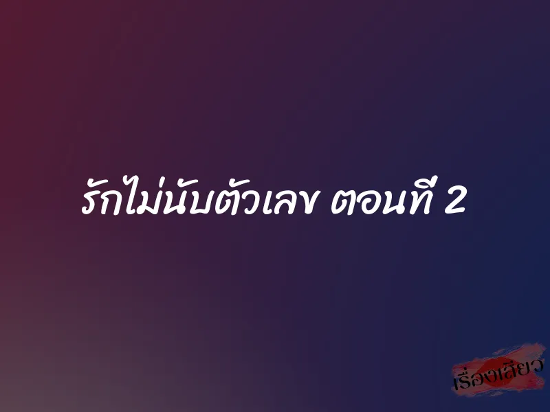 รักไม่นับตัวเลข ตอนที่ 2 1 รักไม่นับตัวเลข ตอนที่ 2