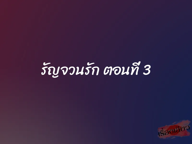 รัญจวนรัก ตอนที่ 3 1 รัญจวนรัก ตอนที่ 3