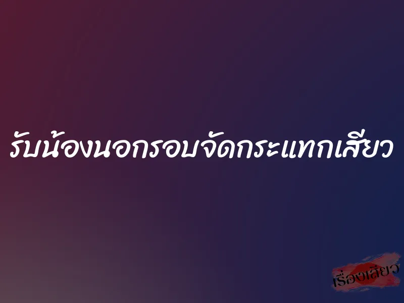 รับน้องนอกรอบจัดกระแทกเสียว 10 รับน้องนอกรอบจัดกระแทกเสียว