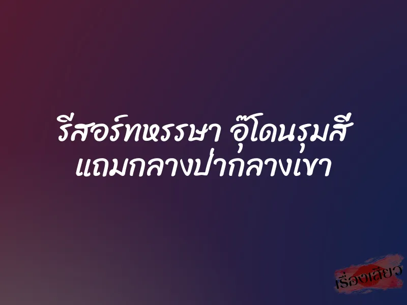 รีสอร์ทหรรษา อุ๊โดนรุมสี่ แถมกลางป่ากลางเขา 1 รีสอร์ทหรรษา อุ๊โดนรุมสี่ แถมกลางป่ากลางเขา