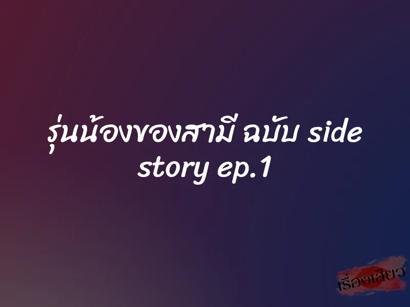 รุ่นน้องของสามี ฉบับ side story ep.1 1 รุ่นน้องของสามี ฉบับ side story ep.1