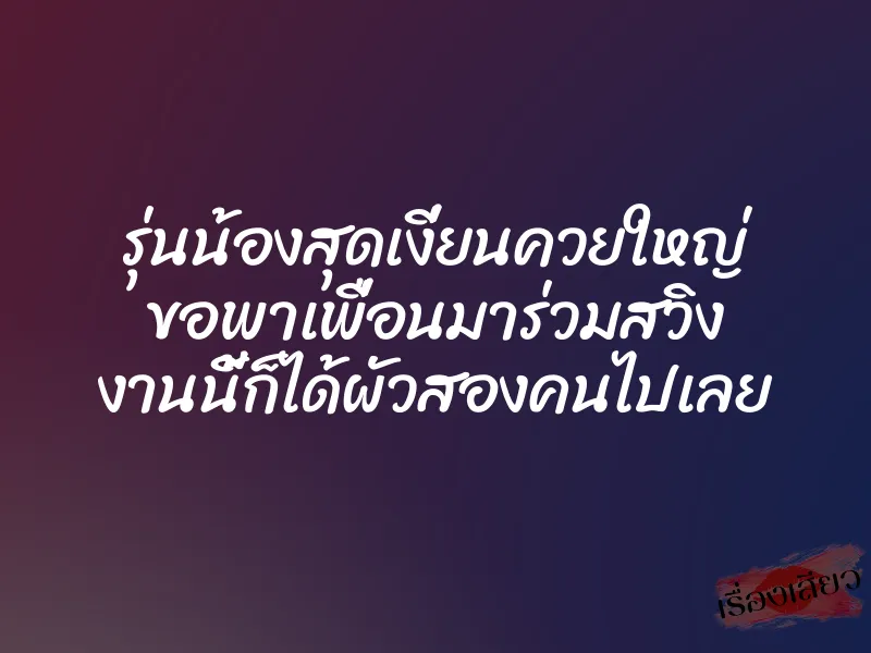 รุ่นน้องสุดเงี่ยนควยใหญ่ ขอพาเพื่อนมาร่วมสวิง งานนี้ก็ได้ผัวสองคนไปเลย 1 รุ่นน้องสุดเงี่ยนควยใหญ่ ขอพาเพื่อนมาร่วมสวิง งานนี้ก็ได้ผัวสองคนไปเลย