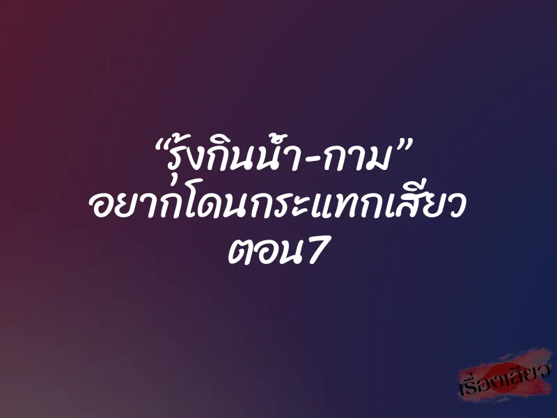 “รุ้งกินน้ำ-กาม” อยากโดนกระแทกเสียว ตอน7 1 “รุ้งกินน้ำ-กาม” อยากโดนกระแทกเสียว ตอน7