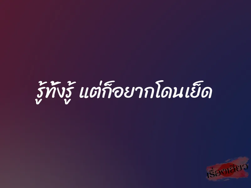 รู้ทั้งรู้ แต่ก็อยากโดนเย็ด 1 รู้ทั้งรู้ แต่ก็อยากโดนเย็ด