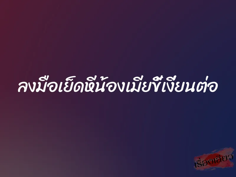 ลงมือเย็ดหีน้องเมียขี้เงี่ยนต่อ 5 ลงมือเย็ดหีน้องเมียขี้เงี่ยนต่อ