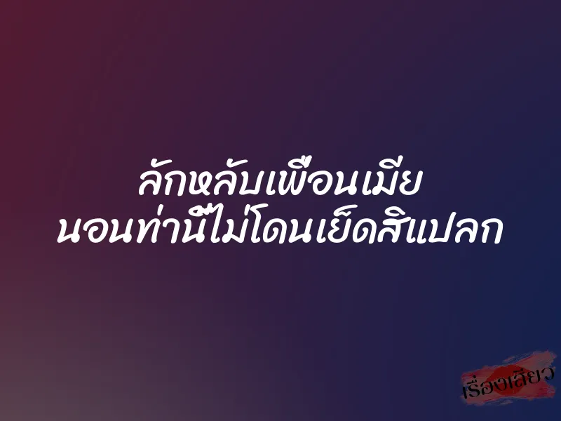 ลักหลับเพื่อนเมีย นอนท่านี้ไม่โดนเย็ดสิแปลก 1 ลักหลับเพื่อนเมีย นอนท่านี้ไม่โดนเย็ดสิแปลก
