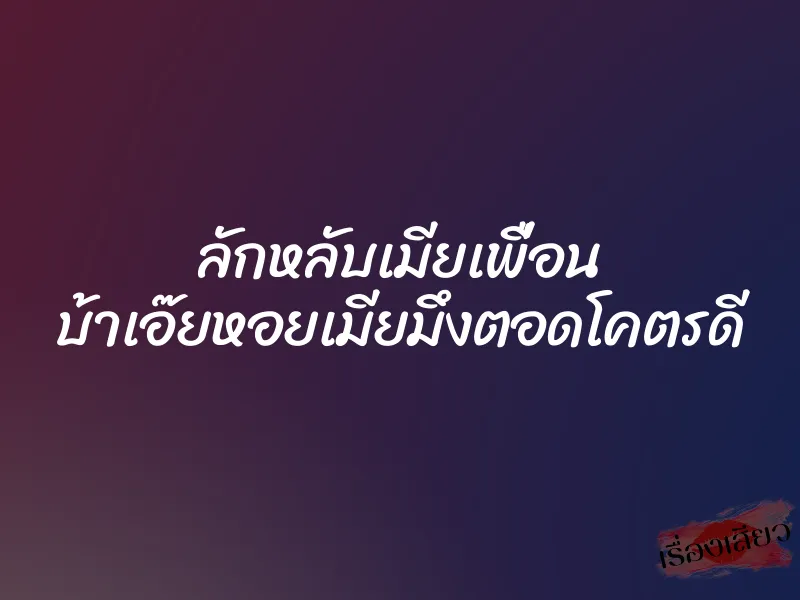 ลักหลับเมียเพื่อน บ้าเอ๊ยหอยเมียมึงตอดโคตรดี 1 ลักหลับเมียเพื่อน บ้าเอ๊ยหอยเมียมึงตอดโคตรดี