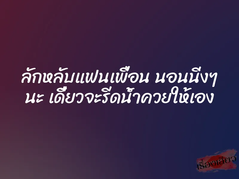 ลักหลับแฟนเพื่อน นอนนิ่งๆ นะ เดี๋ยวจะรีดน้ำควยให้เอง 1 ลักหลับแฟนเพื่อน นอนนิ่งๆ นะ เดี๋ยวจะรีดน้ำควยให้เอง
