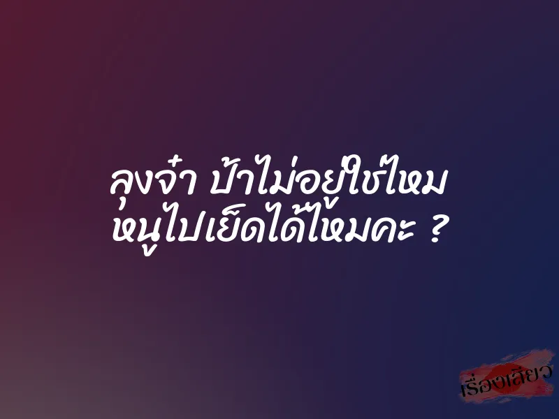 ลุงจ๋า ป้าไม่อยู่ใช่ไหม หนูไปเย็ดได้ไหมคะ ? 1 ลุงจ๋า ป้าไม่อยู่ใช่ไหม หนูไปเย็ดได้ไหมคะ ?