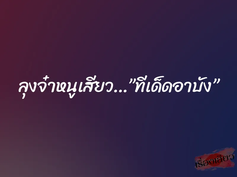 ลุงจ๋าหนูเสียว…”ทีเด็ดอาบัง” 1 ลุงจ๋าหนูเสียว…”ทีเด็ดอาบัง”