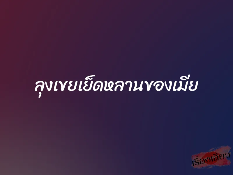 ลุงเขยเย็ดหลานของเมีย 2 ลุงเขยเย็ดหลานของเมีย