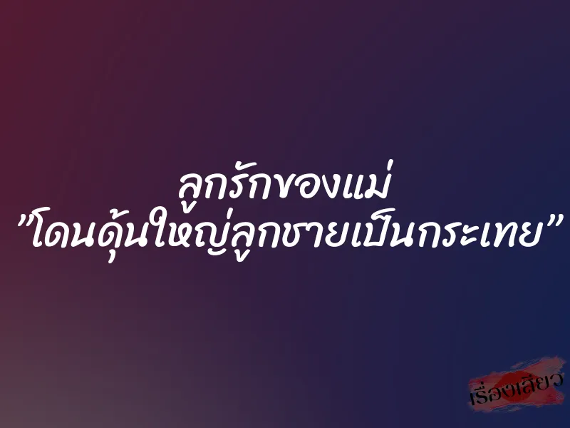 ลูกรักของแม่ ”โดนดุ้นใหญ่ลูกชายเป็นกระเทย” 9 ลูกรักของแม่ ”โดนดุ้นใหญ่ลูกชายเป็นกระเทย”