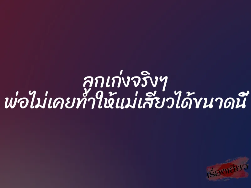 ลูกเก่งจริงๆ พ่อไม่เคยทำให้แม่เสียวได้ขนาดนี้ 8 ลูกเก่งจริงๆ พ่อไม่เคยทำให้แม่เสียวได้ขนาดนี้