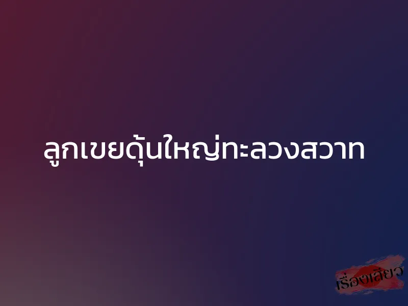 ลูกเขยดุ้นใหญ่ทะลวงสวาท 1 ลูกเขยดุ้นใหญ่ทะลวงสวาท