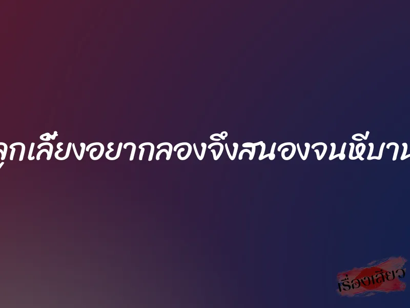 ลูกเลี้ยงอยากลองจึงสนองจนหีบาน 4 ลูกเลี้ยงอยากลองจึงสนองจนหีบาน