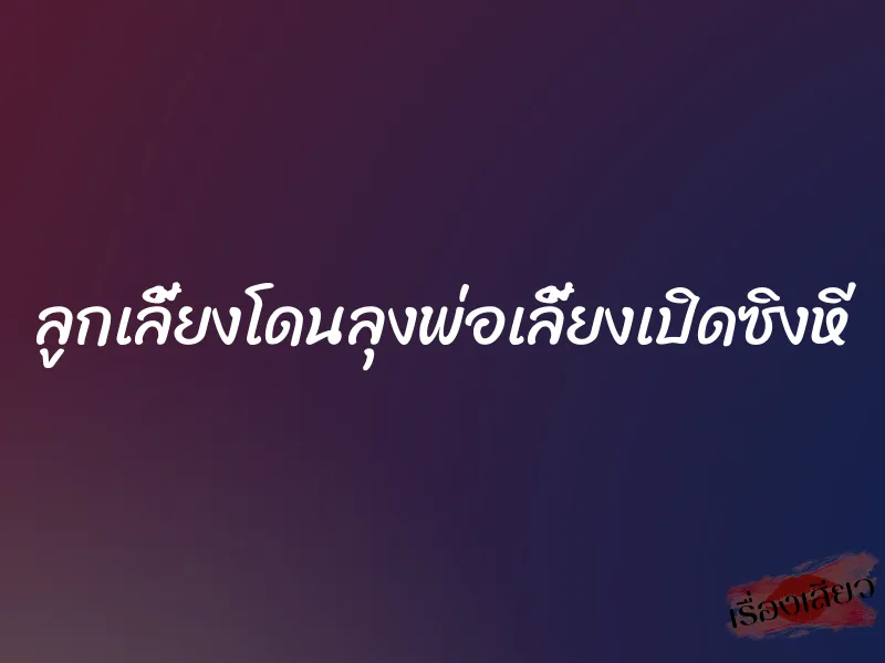 ลูกเลี้ยงโดนลุงพ่อเลี้ยงเปิดซิงหี 4 ลูกเลี้ยงโดนลุงพ่อเลี้ยงเปิดซิงหี