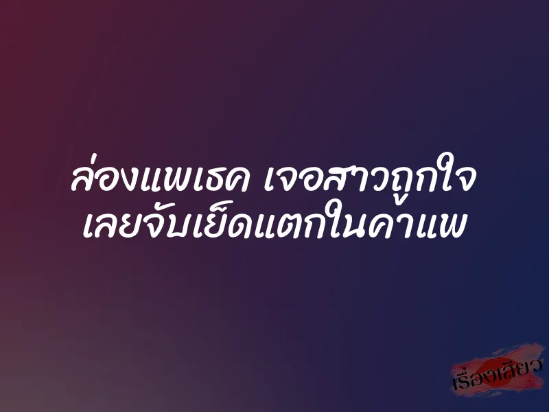 ล่องแพเธค เจอสาวถูกใจ เลยจับเย็ดแตกในคาแพ 1 ล่องแพเธค เจอสาวถูกใจ เลยจับเย็ดแตกในคาแพ