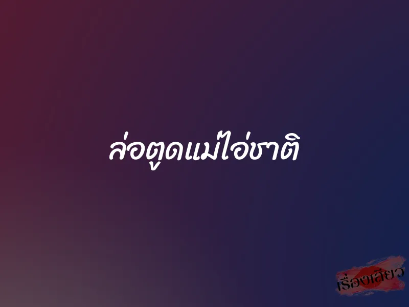 ล่อตูดแม่ไอ่ชาติ 1 ล่อตูดแม่ไอ่ชาติ