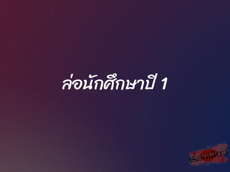 ล่อนักศึกษาปี 1 1 ล่อนักศึกษาปี 1