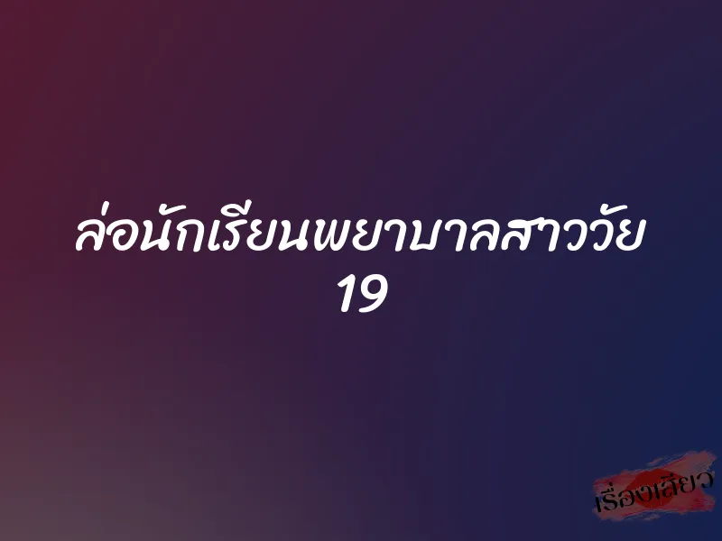 ล่อนักเรียนพยาบาลสาววัย 19 1 ล่อนักเรียนพยาบาลสาววัย 19