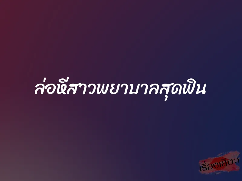 ล่อหีสาวพยาบาลสุดฟิน 1 ล่อหีสาวพยาบาลสุดฟิน