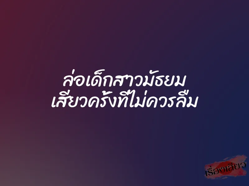 ล่อเด็กสาวมัธยม เสียวครั้งที่ไม่ควรลืม 1 ล่อเด็กสาวมัธยม เสียวครั้งที่ไม่ควรลืม