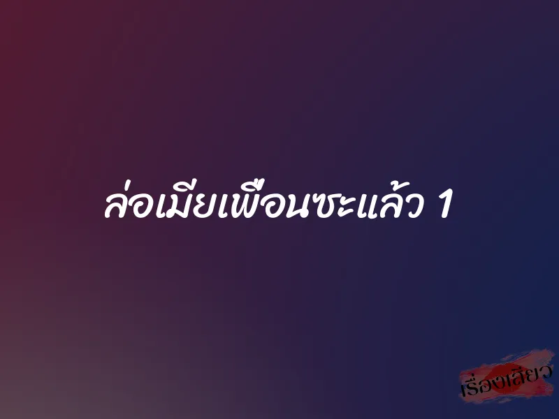 ล่อเมียเพื่อนซะแล้ว 1 1 ล่อเมียเพื่อนซะแล้ว 1