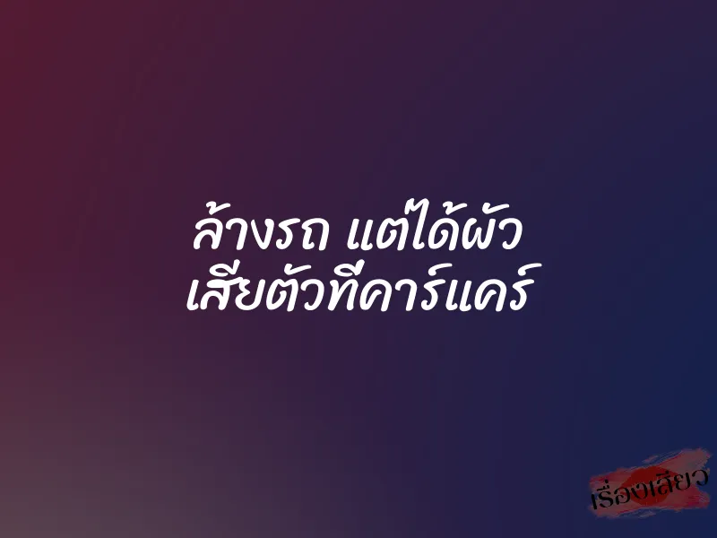 ล้างรถ แต่ได้ผัว เสียตัวที่คาร์แคร์ 1 ล้างรถ แต่ได้ผัว เสียตัวที่คาร์แคร์