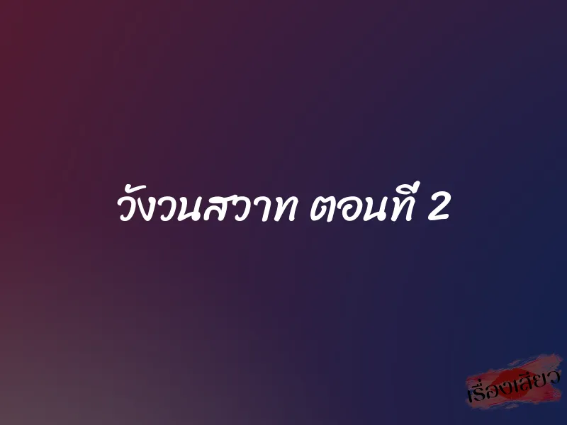 วังวนสวาท ตอนที่ 2 1 วังวนสวาท ตอนที่ 2