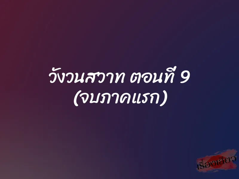 วังวนสวาท ตอนที่ 9 (จบภาคแรก) 1 วังวนสวาท ตอนที่ 9 (จบภาคแรก)