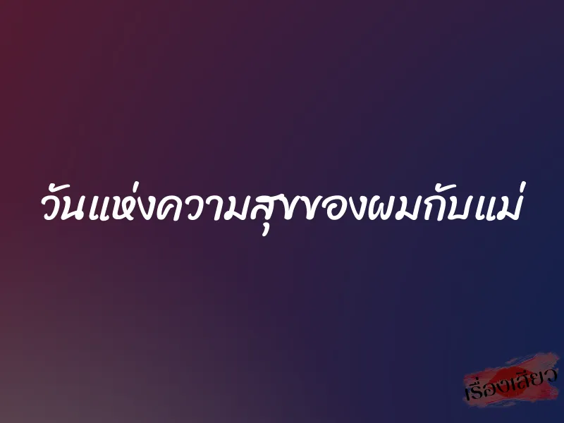 วันแห่งความสุขของผมกับแม่ 1 วันแห่งความสุขของผมกับแม่